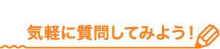 気軽に質問してみよう
